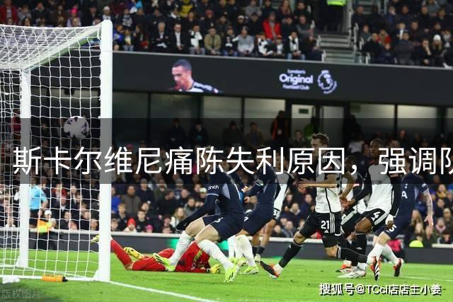 斯卡尔维尼痛陈失利原因，强调队伍亟需改进