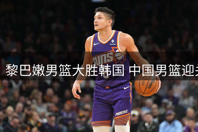 黎巴嫩男篮大胜韩国 中国男篮迎关键战役